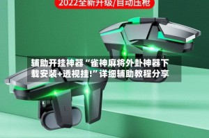 辅助开挂神器“雀神麻将外卦神器下载安装+透视挂!”详细辅助教程分享