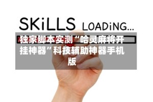 独家脚本实测“哈灵麻将开挂神器”科技辅助神器手机版