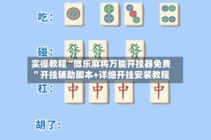 实操教程“微乐麻将万能开挂器免费”开挂辅助脚本+详细开挂安装教程