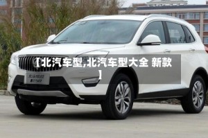 【北汽车型,北汽车型大全 新款】