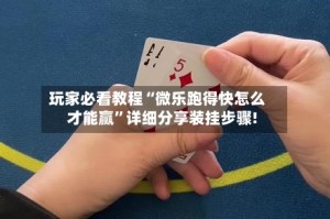 玩家必看教程“微乐跑得快怎么才能赢”详细分享装挂步骤!