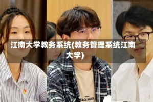 江南大学教务系统(教务管理系统江南大学)