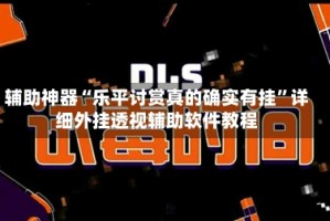 辅助神器“乐平讨赏真的确实有挂”详细外挂透视辅助软件教程
