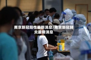 南京新冠阳性最新消息/南京新冠肺炎最新消息