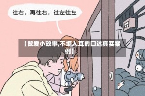 【做爱小故事,不堪入耳的口述真实案例】