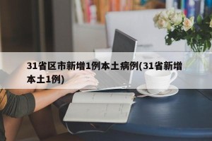 31省区市新增1例本土病例(31省新增 本土1例)