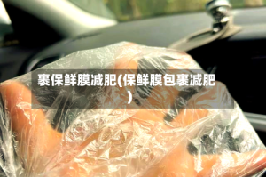 裹保鲜膜减肥(保鲜膜包裹减肥)