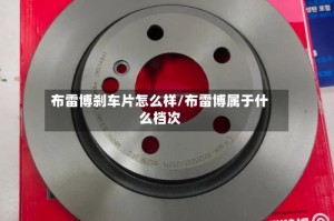 布雷博刹车片怎么样/布雷博属于什么档次