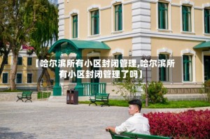 【哈尔滨所有小区封闭管理,哈尔滨所有小区封闭管理了吗】