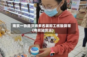 南京一铁路货场多名装卸工核酸异常(南京站货运)