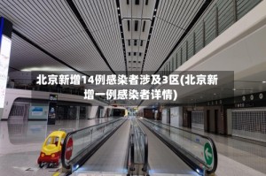 北京新增14例感染者涉及3区(北京新增一例感染者详情)