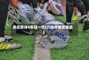 美式忌讳4年轻一代(八四年美式禁忌)
