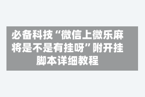 必备科技“微信上微乐麻将是不是有挂呀”附开挂脚本详细教程