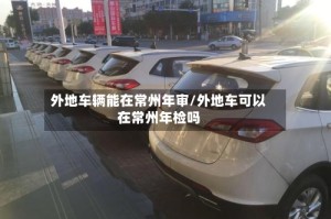 外地车辆能在常州年审/外地车可以在常州年检吗