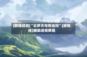 [教程经验]“云梦天穹有挂吗”(透视挂)辅助透视教程