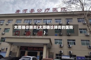 太原确诊肺炎(太原确诊肺炎的医院)