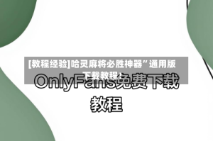 [教程经验]哈灵麻将必胜神器”通用版下载教程！