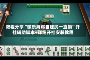 教程分享“微乐麻将自建房一直输”开挂辅助脚本+详细开挂安装教程
