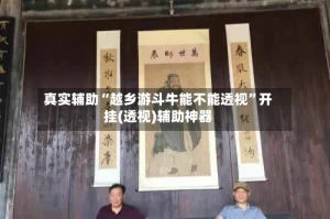 真实辅助“越乡游斗牛能不能透视”开挂(透视)辅助神器