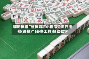 辅助神器“雀神麻将小程序免费开挂器(透视)”(必备工具)辅助教学