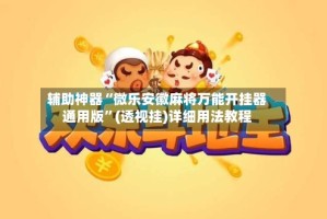 辅助神器“微乐安徽麻将万能开挂器通用版”(透视挂)详细用法教程