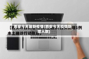 西安今天最新疫情(西安今天疫情新增人数)