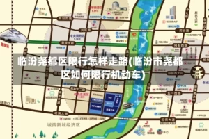 临汾尧都区限行怎样走路(临汾市尧都区如何限行机动车)