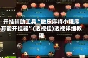 开挂辅助工具“微乐麻将小程序万能开挂器”(透视挂)透视详细教程