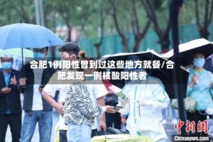 合肥1例阳性曾到过这些地方就餐/合肥发现一例核酸阳性者