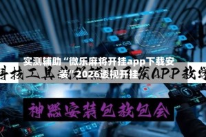 实测辅助“微乐麻将开挂app下载安装”2026透视开挂
