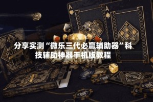 分享实测“微乐三代必赢辅助器”科技辅助神器手机版教程