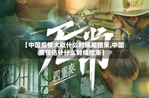 【中国疫情大概什么时候能结束,中国疫情估计什么时候结束】