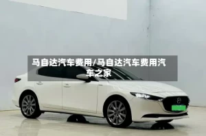 马自达汽车费用/马自达汽车费用汽车之家