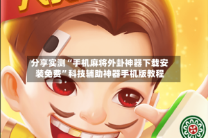 分享实测“手机麻将外卦神器下载安装免费”科技辅助神器手机版教程
