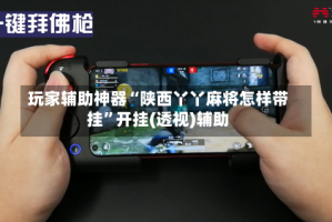 玩家辅助神器“陕西丫丫麻将怎样带挂”开挂(透视)辅助