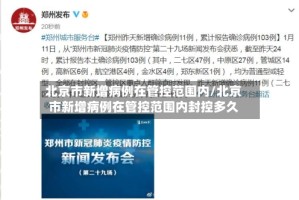 北京市新增病例在管控范围内/北京市新增病例在管控范围内封控多久