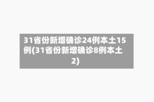 31省份新增确诊24例本土15例(31省份新增确诊8例本土2)