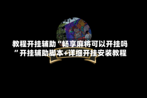 教程开挂辅助“畅享麻将可以开挂吗”开挂辅助脚本+详细开挂安装教程