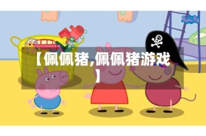 【佩佩猪,佩佩猪游戏】