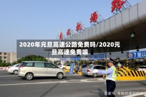 2020年元旦高速公路免费吗/2020元旦高速免费嘛