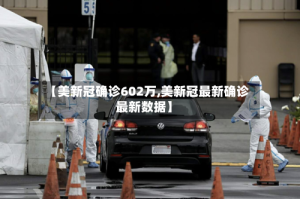 【美新冠确诊602万,美新冠最新确诊最新数据】