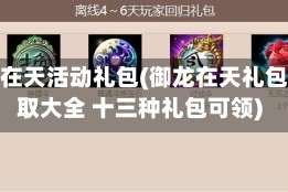 御龙在天活动礼包(御龙在天礼包领取大全 十三种礼包可领)