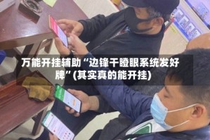 万能开挂辅助“边锋干瞪眼系统发好牌”(其实真的能开挂)