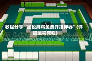 教程分享“星悦麻将免费开挂神器”(详细透视教程)