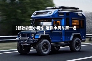 【新款微型小房车,迷你小房车第一名】