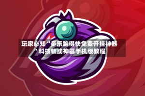 玩家必知“多乐跑得快免费开挂神器”科技辅助神器手机版教程