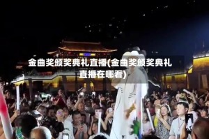 金曲奖颁奖典礼直播(金曲奖颁奖典礼直播在哪看)
