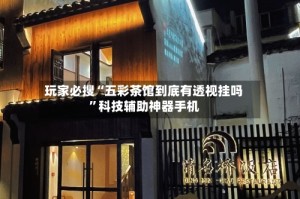 玩家必搜“五彩茶馆到底有透视挂吗”科技辅助神器手机