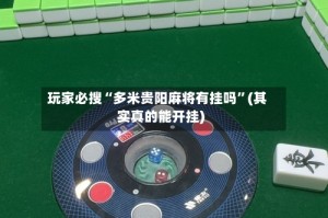 玩家必搜“多米贵阳麻将有挂吗”(其实真的能开挂)