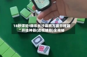 18秒详论!微乐长沙麻将万能开挂器”开挂神器{透视辅助}全揭秘